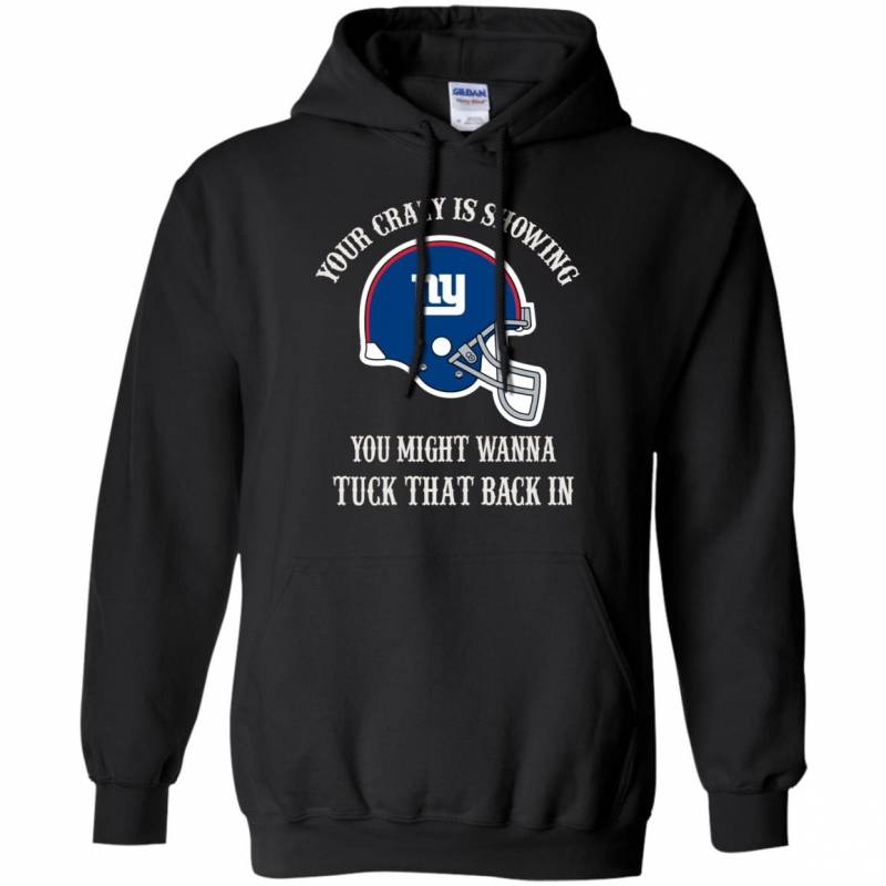 Your Crazy is Showing You might wanna Tuck That Back In New York Giants Shirts Hoodie V-neck tank Top