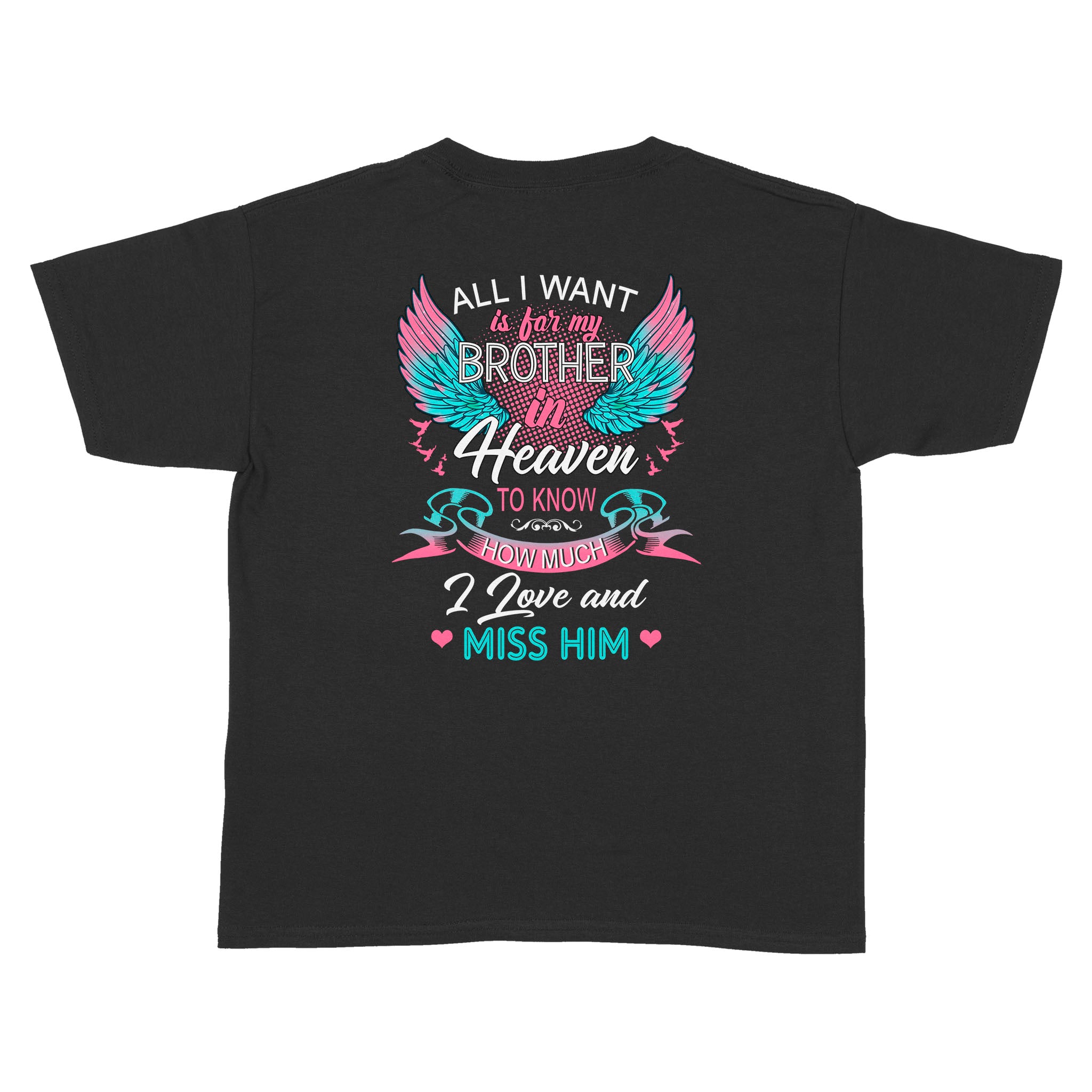 All I Want Is For My Brother In Heaven To Know How Much I Love And Miss Him Print On Back T-Shirt – Standard Youth T-Shirt