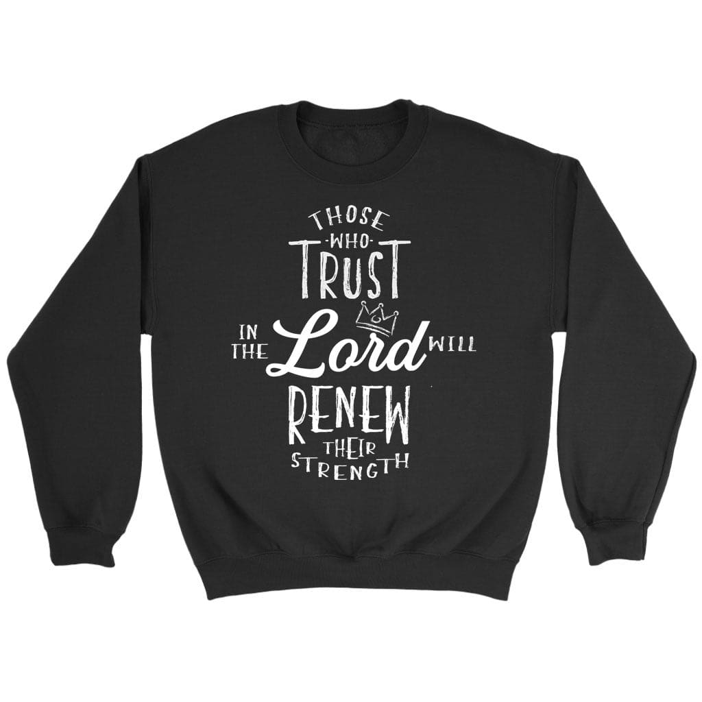 Those Who Trust In The Lord Will Renew Their Strength Sweatshirt