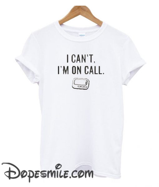 I Can’t I’m On Call cool T-shirt