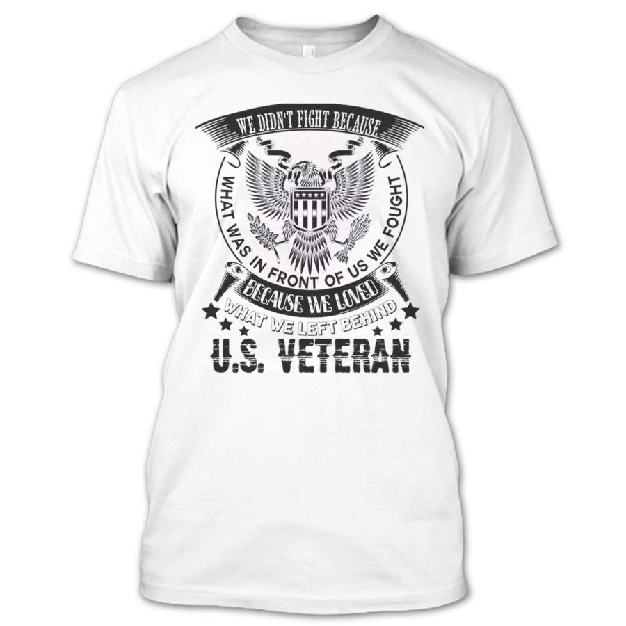 We Didn’t Fight Because What Was In Front Of Us We Fought T Shirt, Coolest U.S. Veteran T Shirt