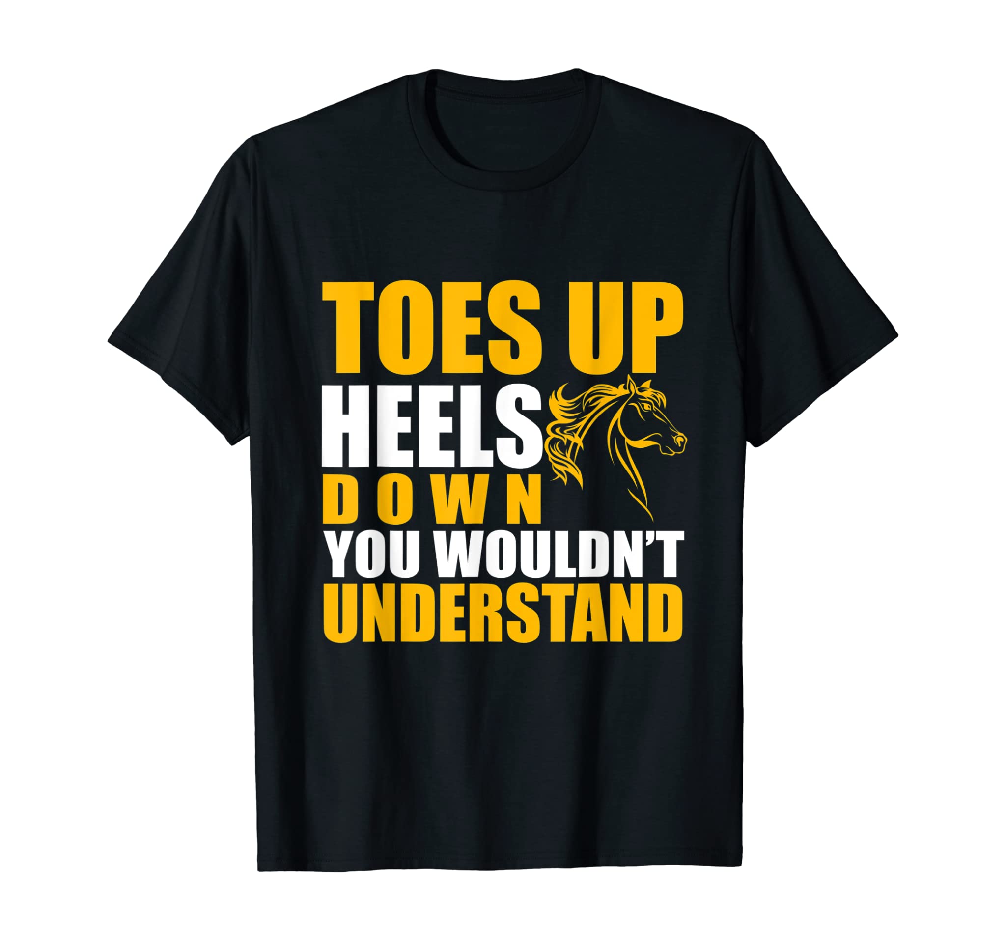 Toes Up Heels Down You Wouldn’t Understand T Shirt Horse