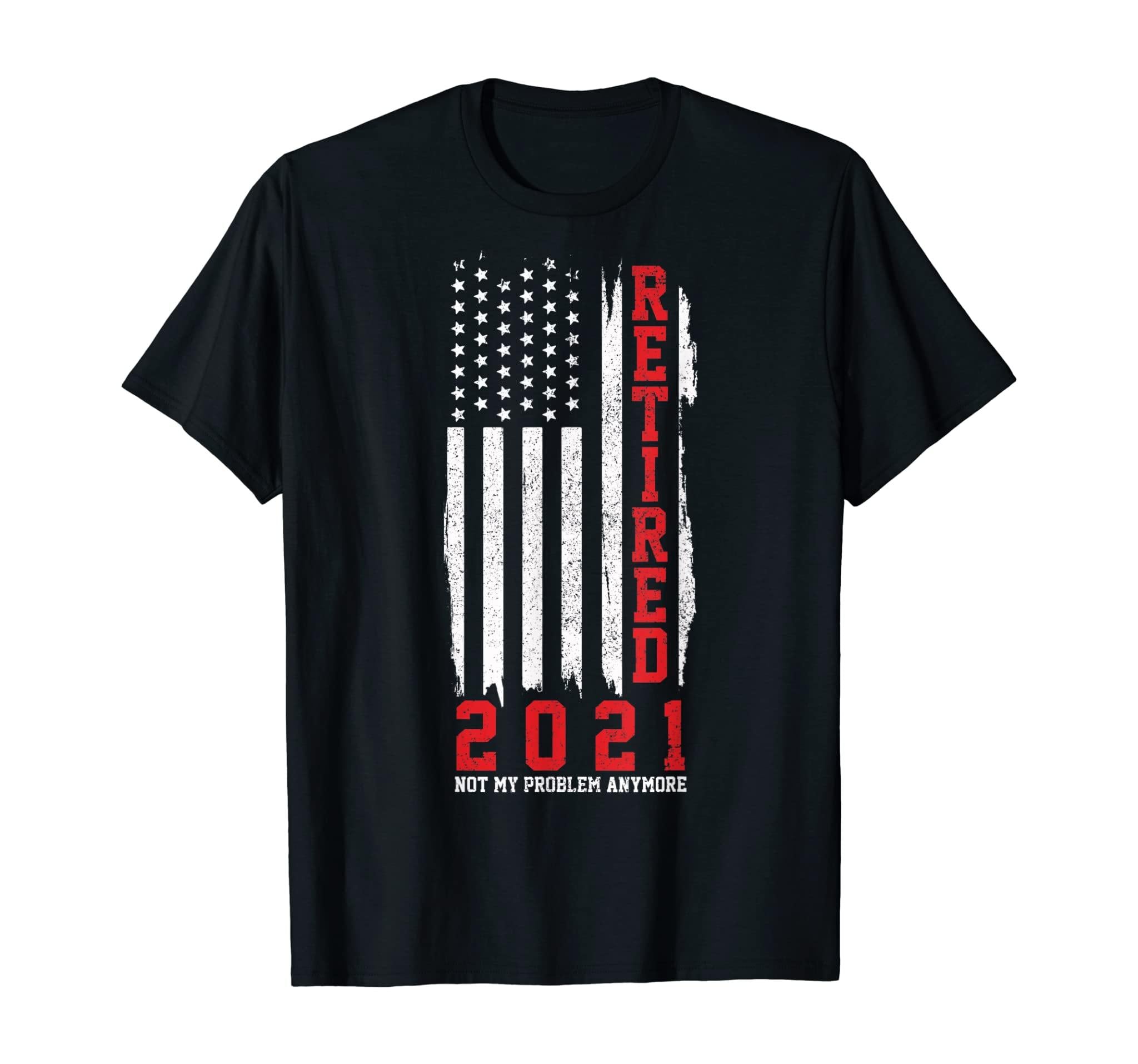 Retired 2021 Not My Problem Anymore Patriotic Retirement T-Shirt