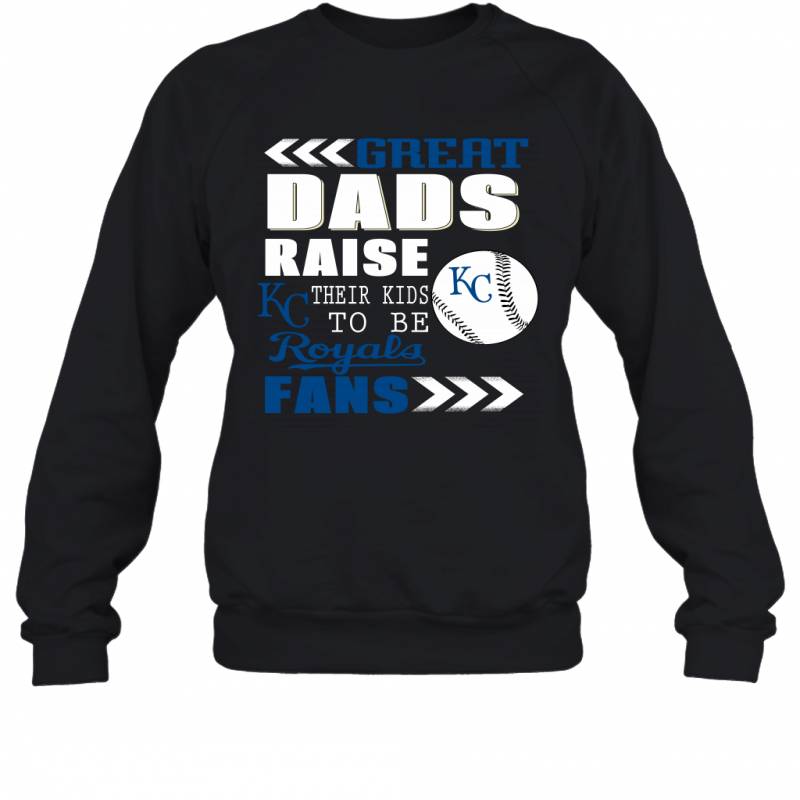 Great Dads Raise Their Kids To Be Kansas City Royals Fans Fathers Day Gift Sweatshirt