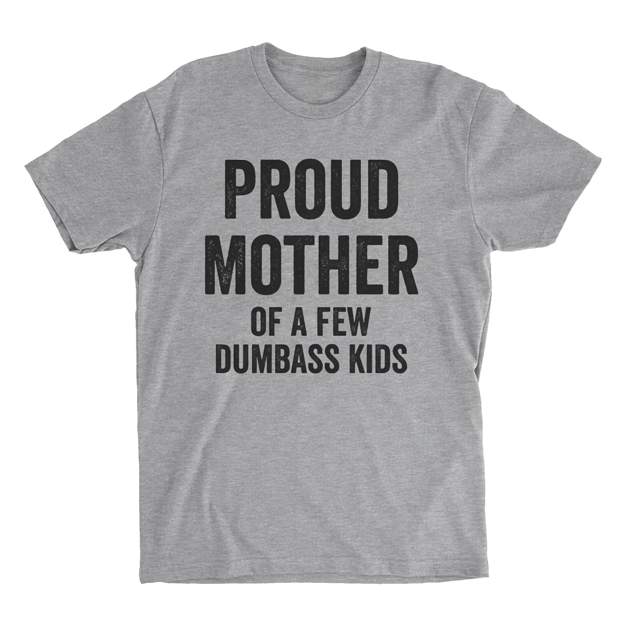 Proud Mother Of A Few Dumbass Kids T shirt   Mother Gift   Full Color