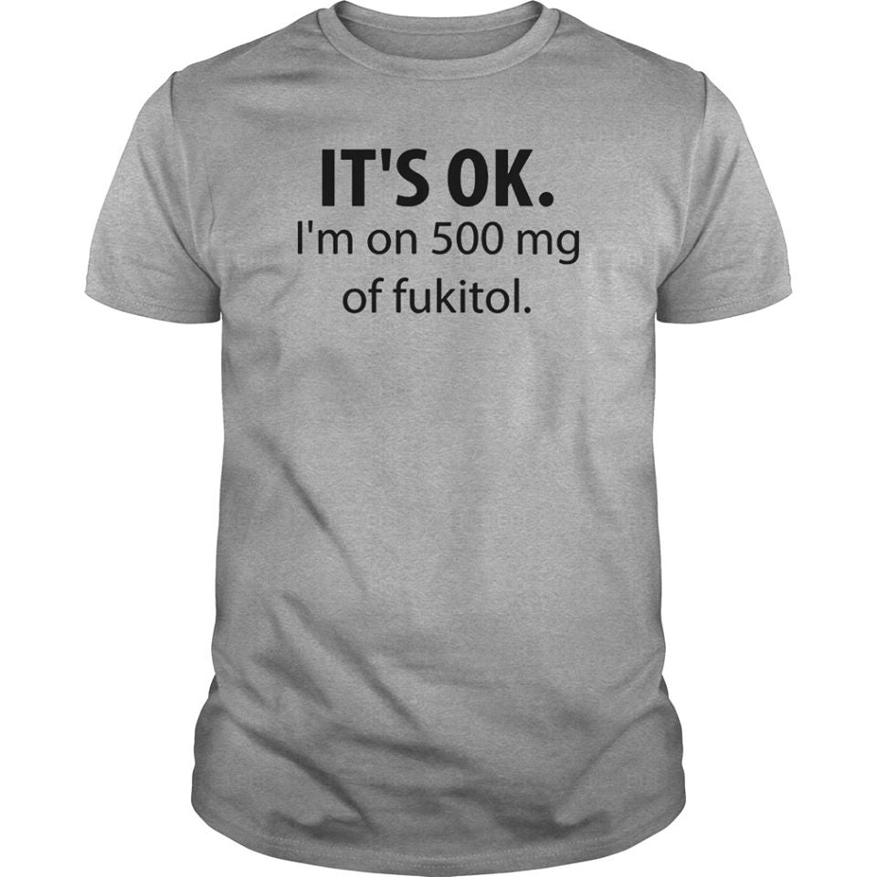 It’s Ok I’m On 500mg Of Fukitol Cotton T-Shirt