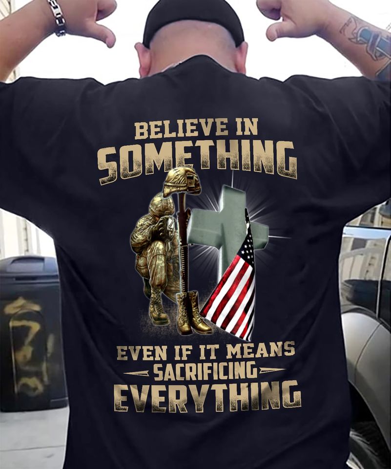 Veteran Day Believe In Something Even If It Means Sacrificing Everything Gift Standard/Premium T-Shirt