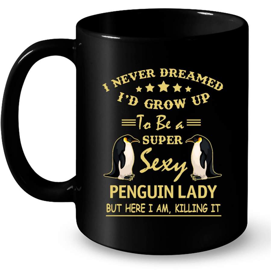 I Never Dreamed I’d Grow Up To Be A Super Sexy Penguin Lady But Here I Am Killing It – Full-Wrap Coffee Black Mug