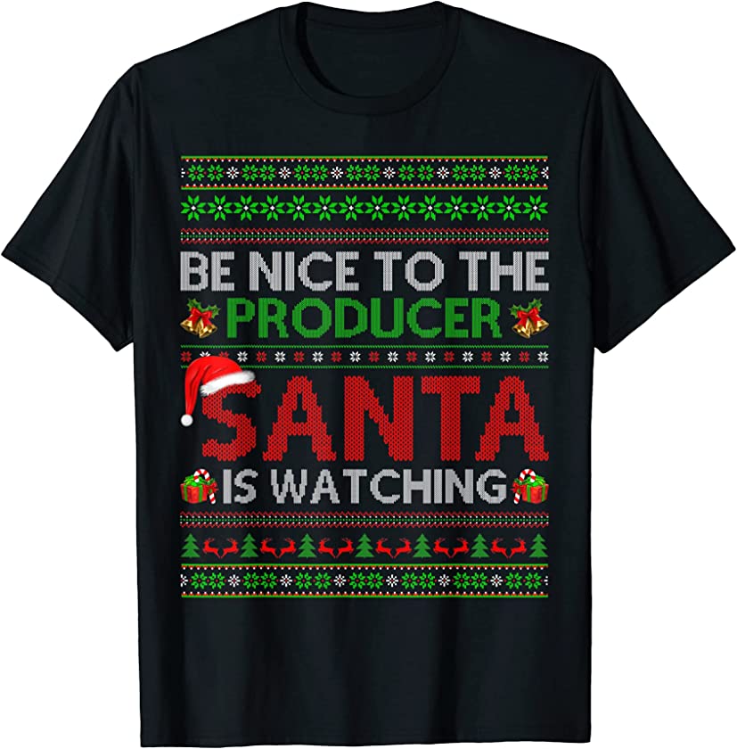 Be Nice To The Producer Santa Is Watching Ugly Christmas T-Shirt