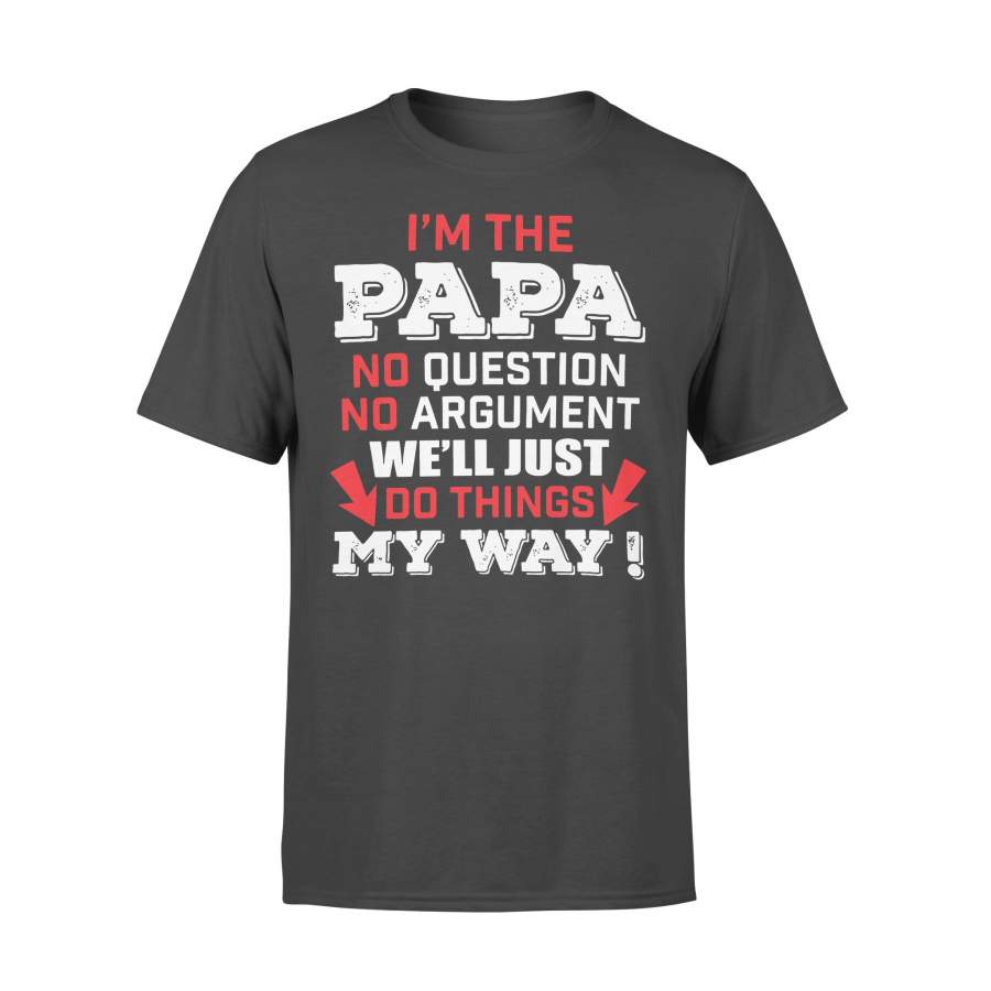 I’M The Papa No Question No Argument We’Ll Just Do Things My Way T-shirt