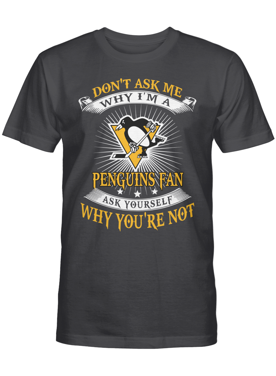 Don’t ask me why I’m a Pittsburgh Penguins fan T-shirt, Sweatshirt, Hoodie