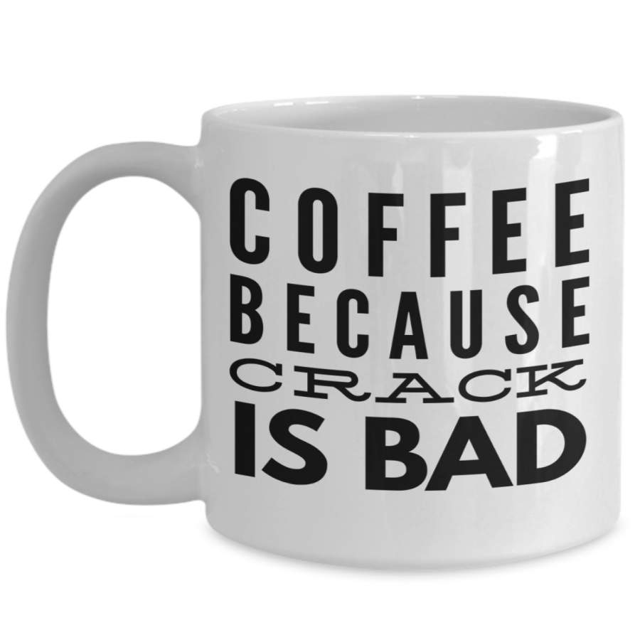 Coffee Because Crack Is Bad  Funny Christmas Gifts – 15 Oz Funny Coffee Mug