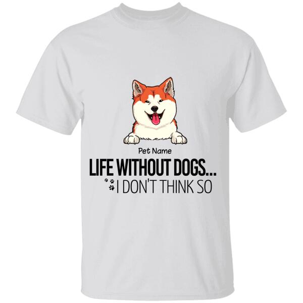 Life Without Dogs… I Don’T Think So Personalized Dog T-Shirt Ts-Nn774