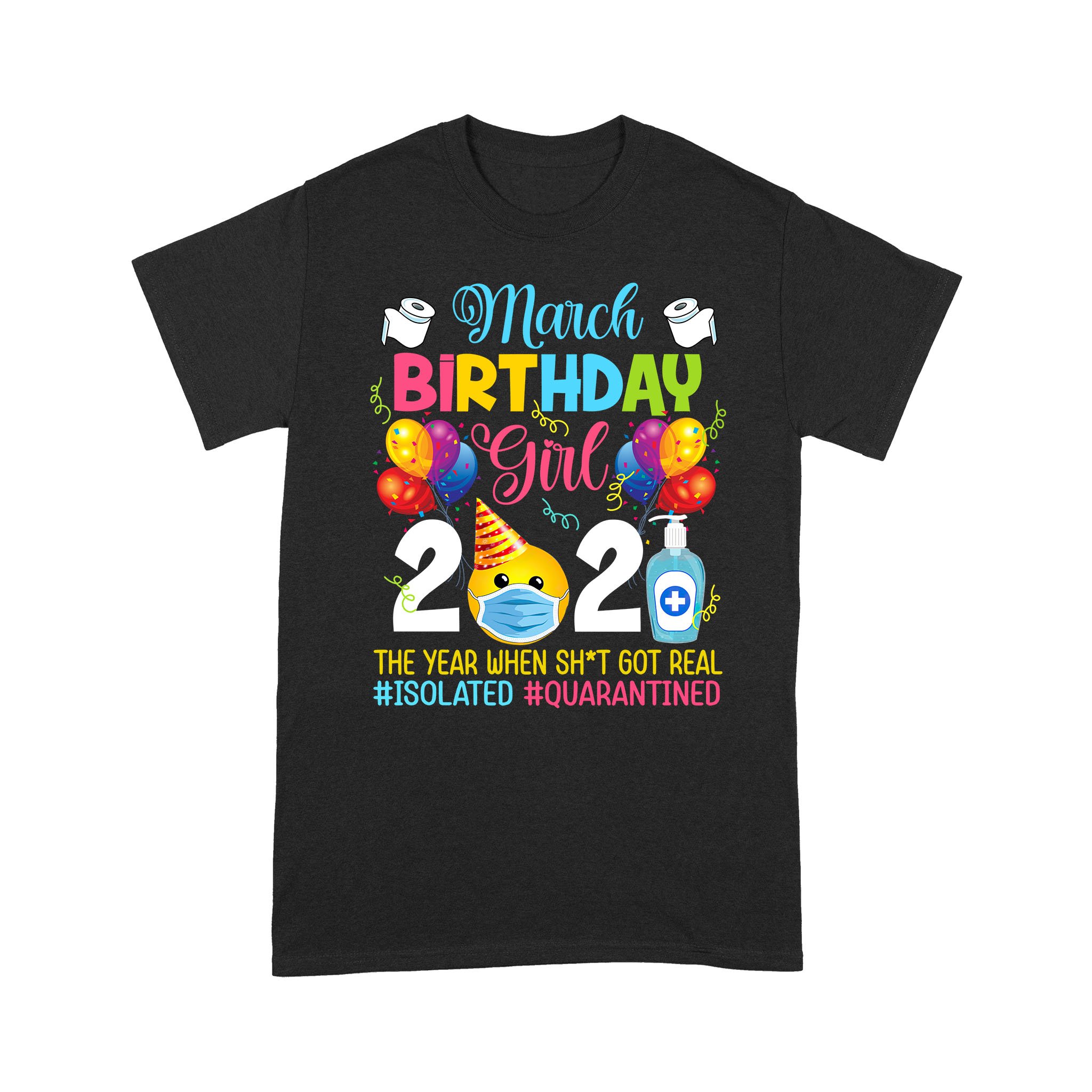 March Birthday Girl 2021 The Year When Shit Got Real #Isolated #Quarantined Shirt Social Distance Birthday Quarantine Gifts T-Shirt – Standard T-shirt