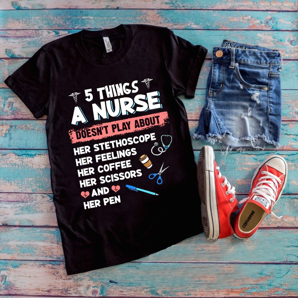 5 Things A Nurse Doesn’t Play About Her Stethoscope Feelings Coffee Scissors And Pen Gift Standard/Premium T-Shirt