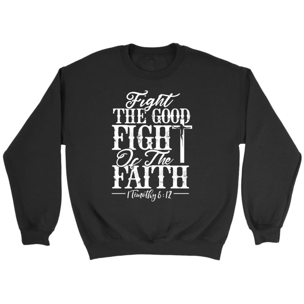 1 Timothy 6:12 Fight The Good Fight Of Faith Bible Verse Sweatshirt