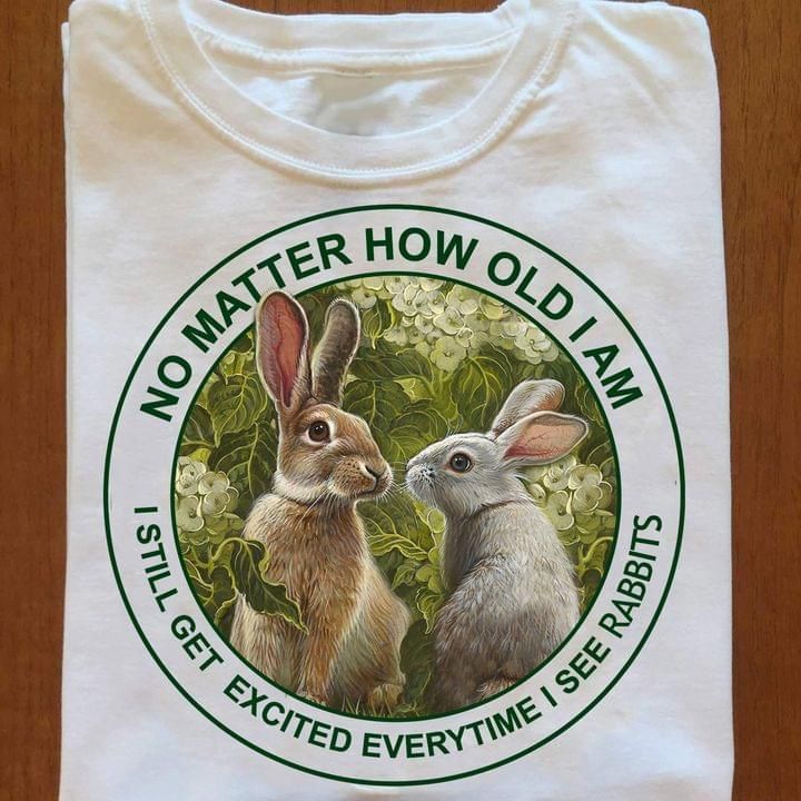 No matter how old i am i stll get excited everytime i see rabbits tshirt Tshirt Hoodie Sweater