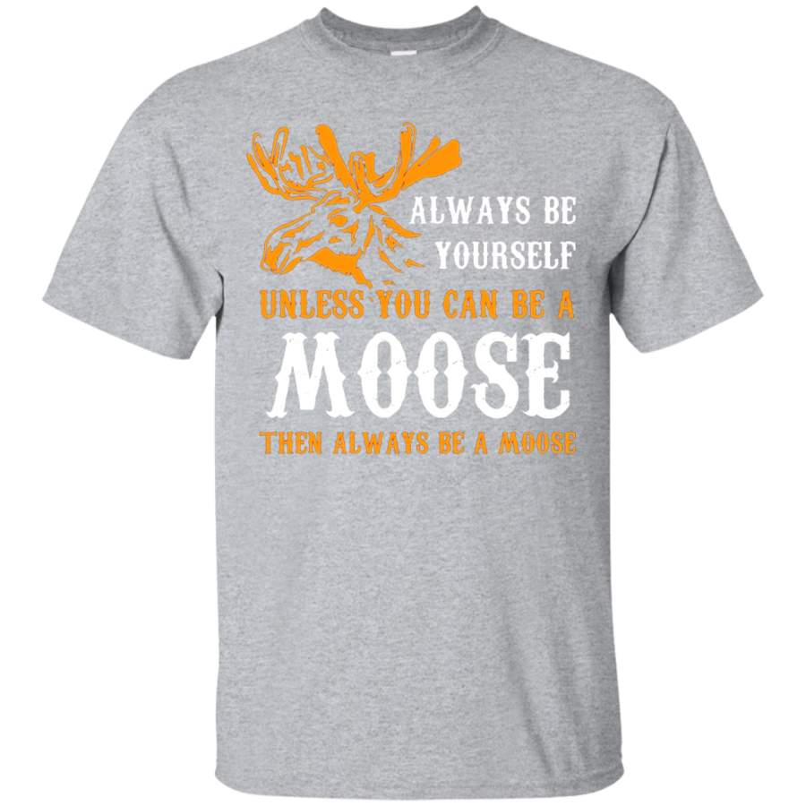 AGR Always Be Yourself Unless You Can Be A Moose Funny T-Shirt