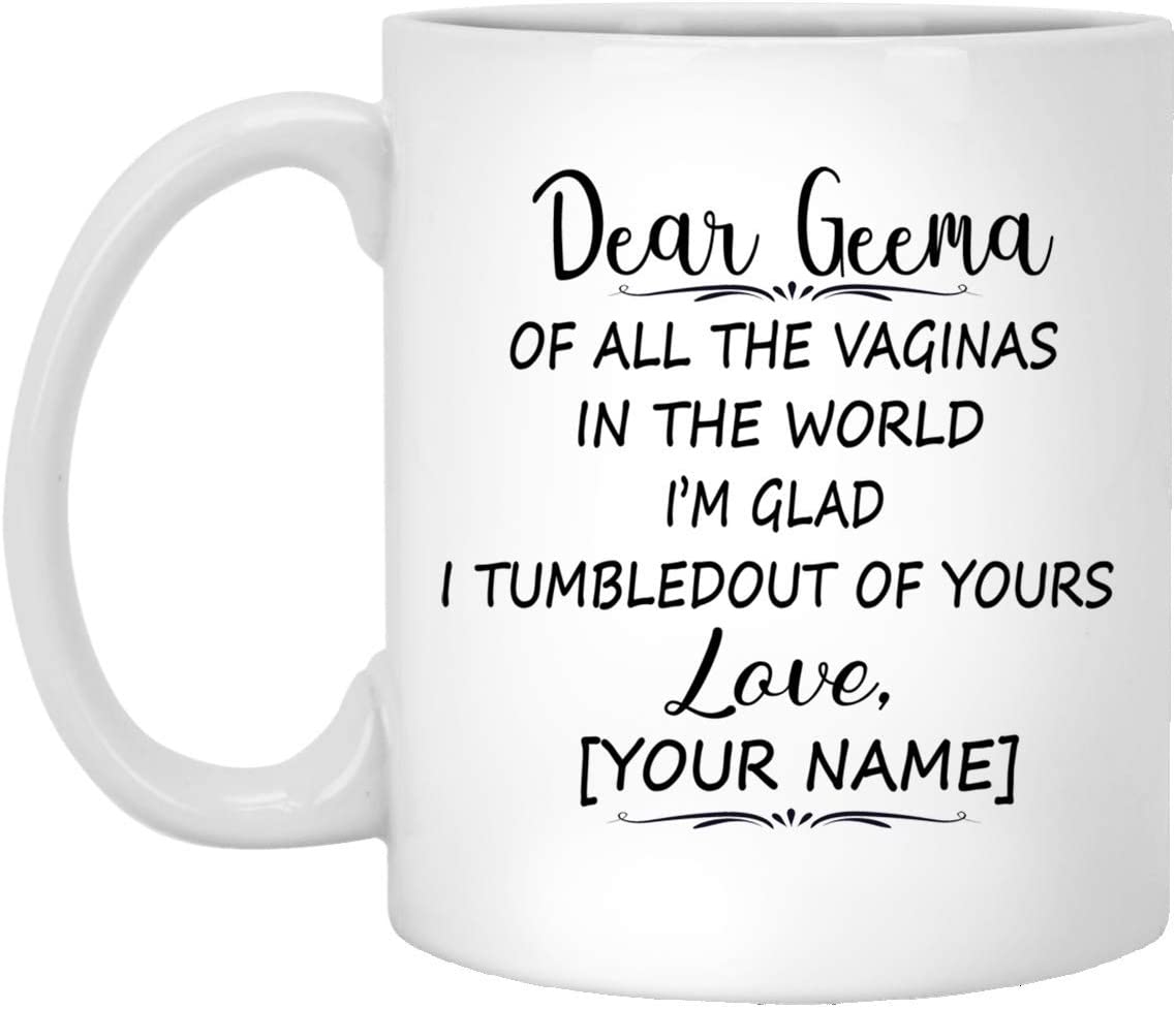 Mother’S Day Gift Mug – Custom Mug – Dear Geema Of All The Vaginas In The World I Tumbled Out Of Your 11Oz Mug 11Oz