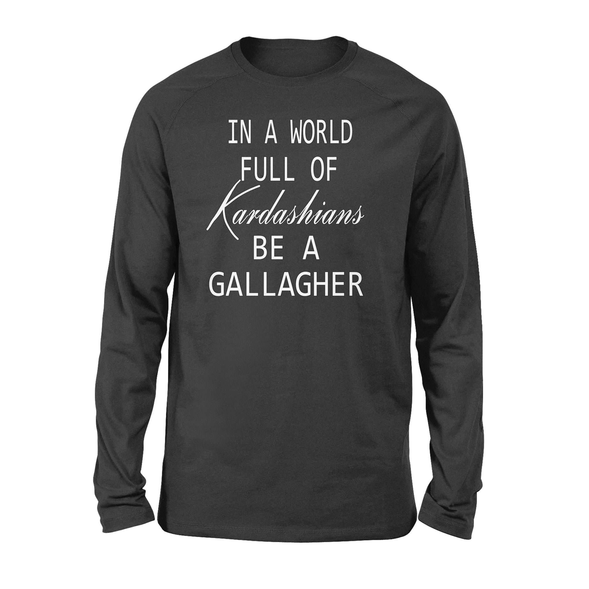 In A World Full Of Kardashians Be A Gallagher Gift – Standard Long Sleeve