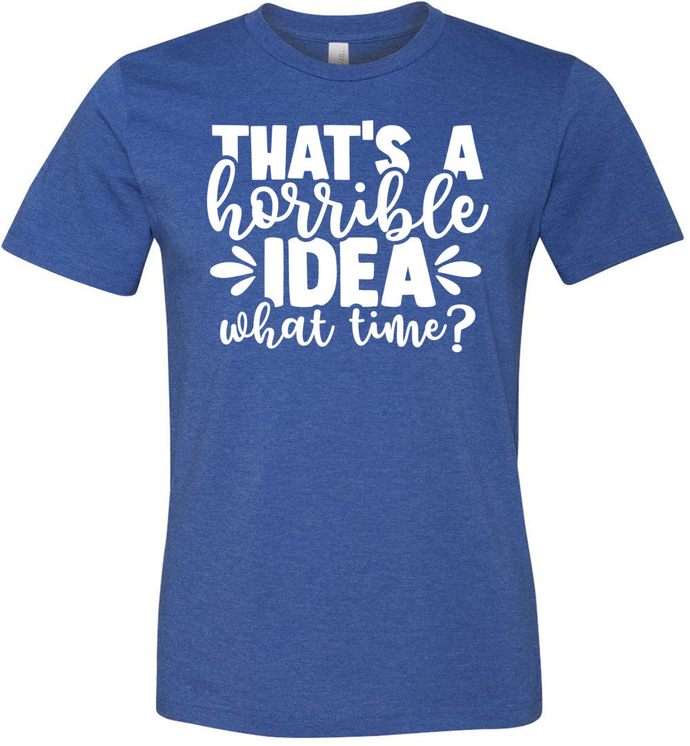 That’S A Horrible Idea What Time Funny Quote Tee