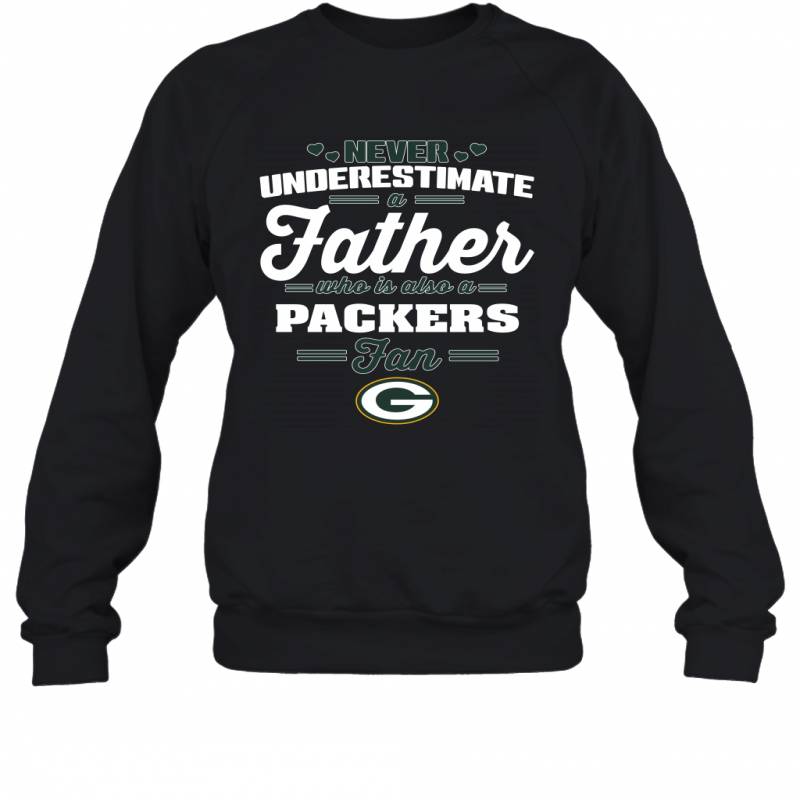 Never Underestimate A Father Who Is Also A Green Bay Packers Fan Father’s day gift Sweatshirt