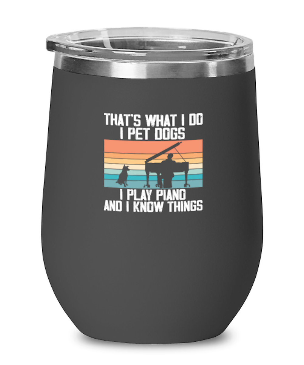 Wine Tumbler Stainless Steel Insulated Funny That’S What I Do I Pet Dogs I Play Piano And I Know Things