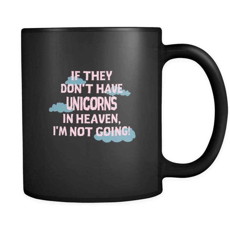 unicorns If they don’t have unicorns in heaven I’m not going 11oz Black Mug