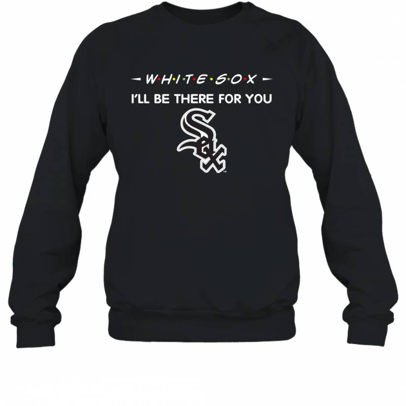 White Sox I’ll Be There For You chicago white sox T Shirt Sweatshirt