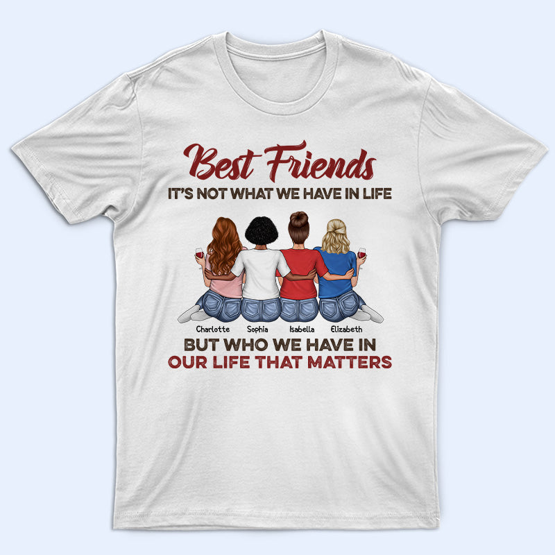 Who We Have In Our Life That Matters Best Friends – Bestie Bff Gift – Personalized Custom T Shirt