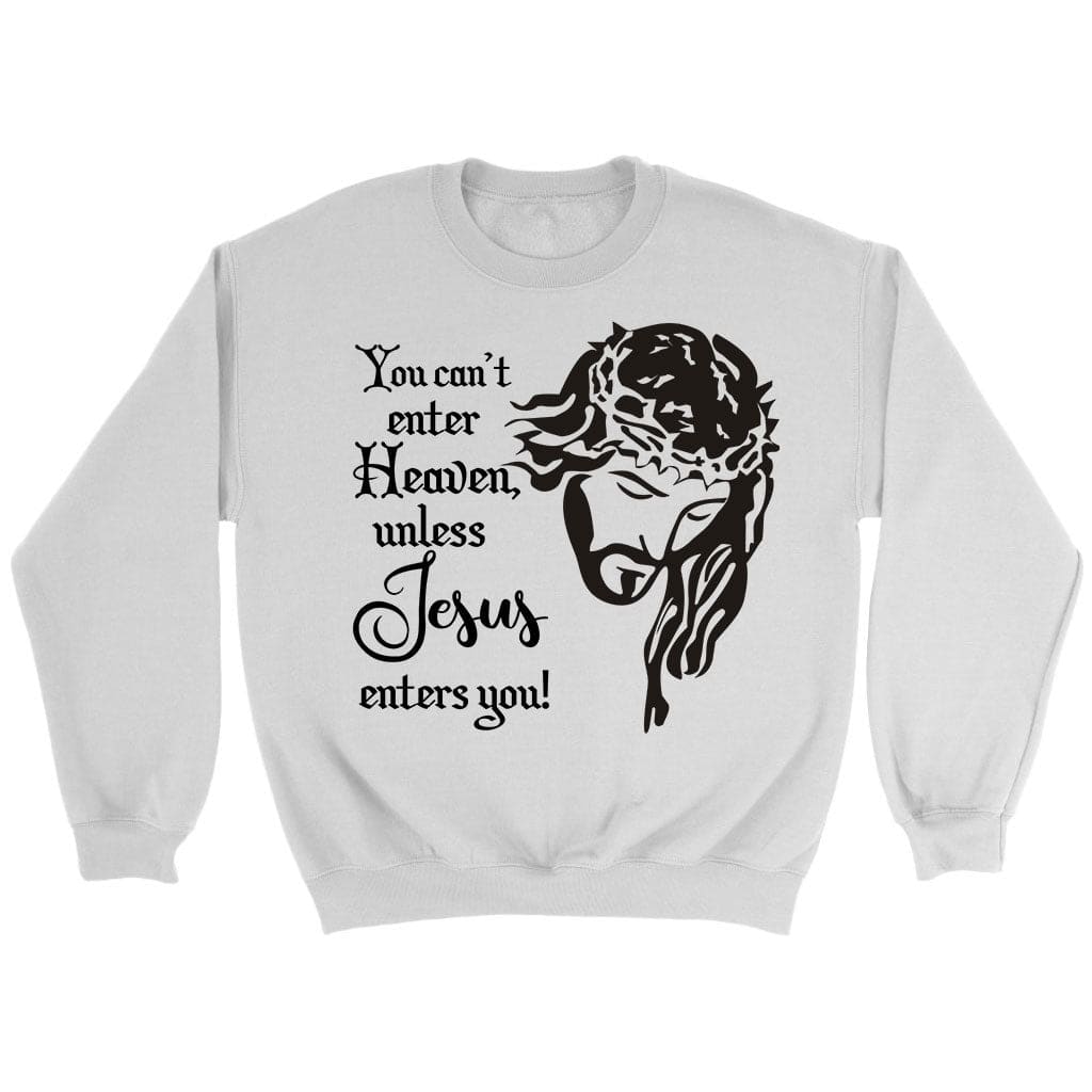 You Can’T Enter Heaven Unless Jesus Enters You Christian Sweatshirt