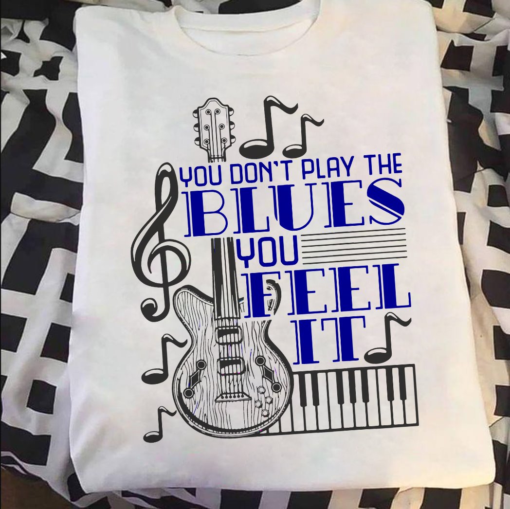 You Don’T Play The Blues You Feel It Standard/Premium T-Shirt