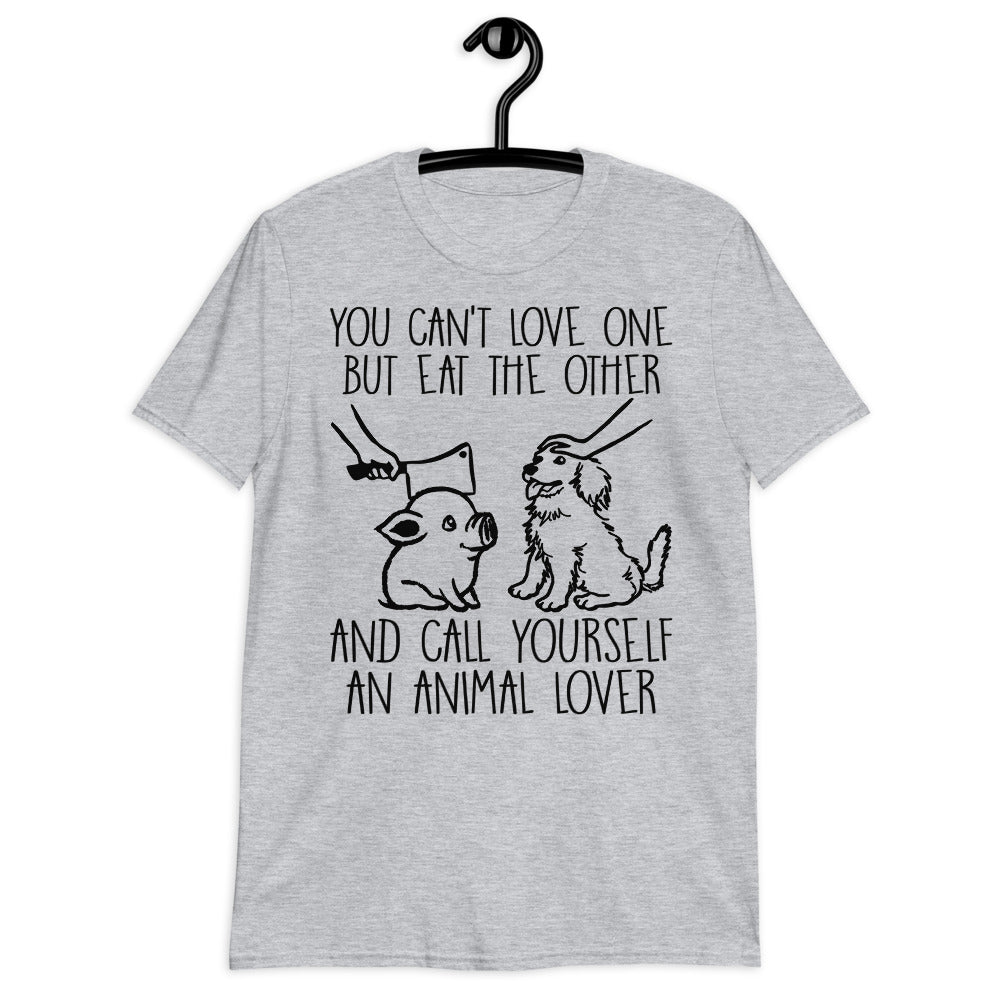 You Can’T Love One But Eat The Other And Call Yourself An Animal Lover Unisex T-Shirt