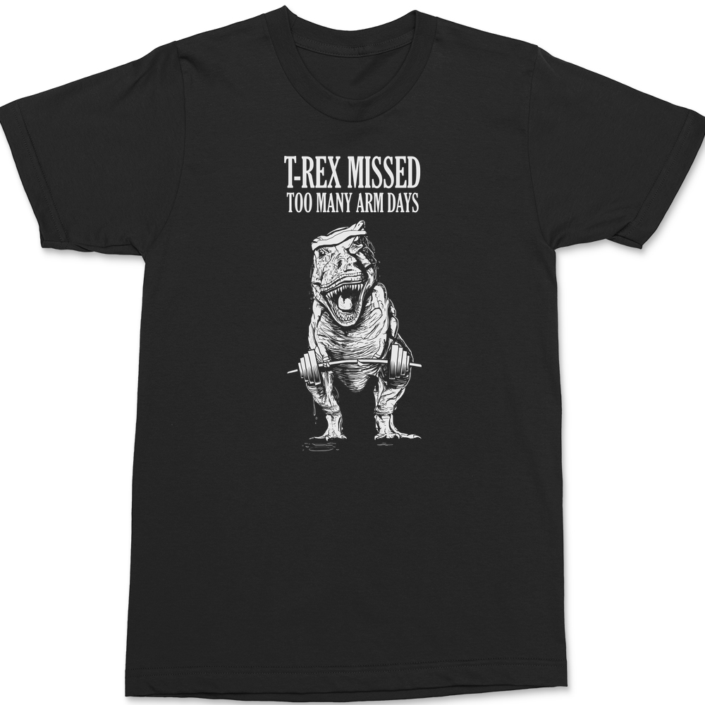 T-Rex Missed Too Many Arm Days T-Shirt