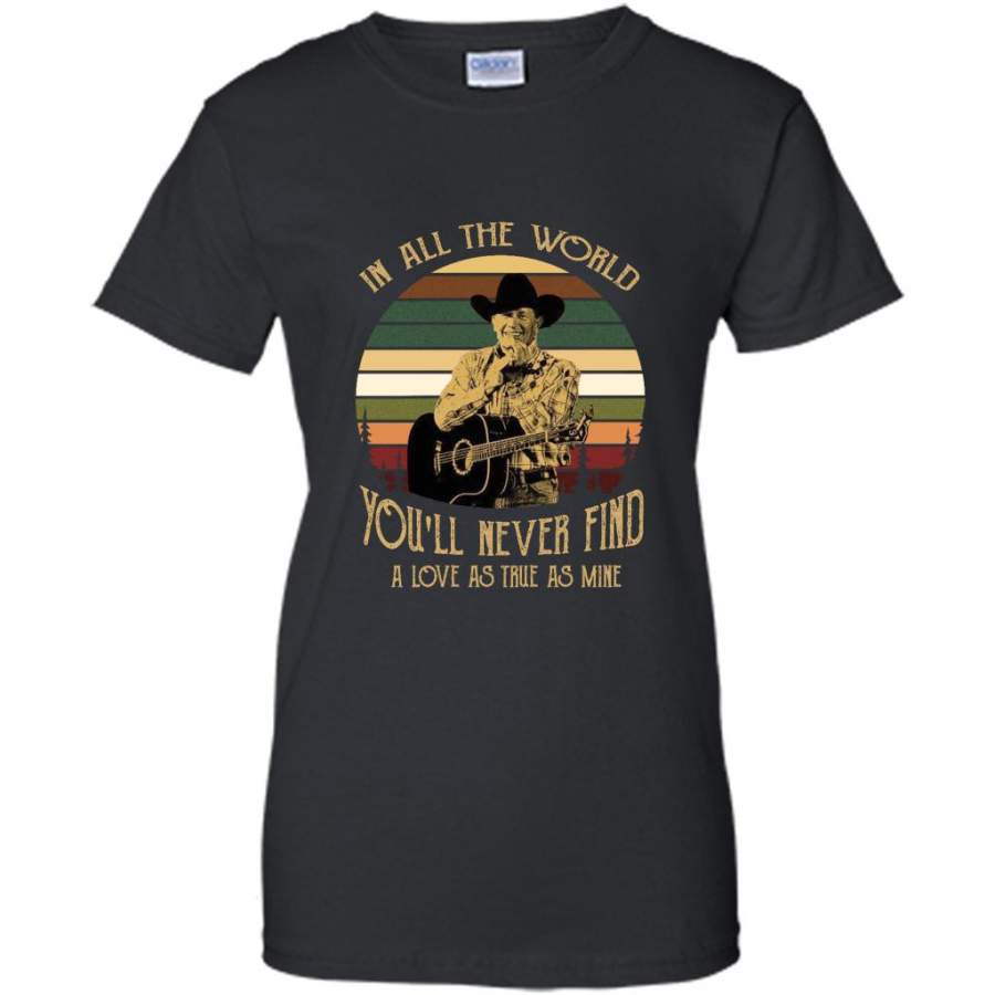 George In All The World You’ll never Find A Love As True AS Mine Classic Vintage Retro – Gildan Women Shirt