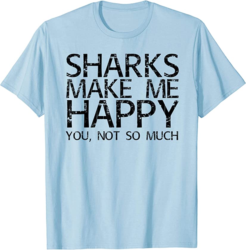 SHARKS MAKE ME HAPPY YOU, NOT SO MUCH Shirt Funny Gift Idea