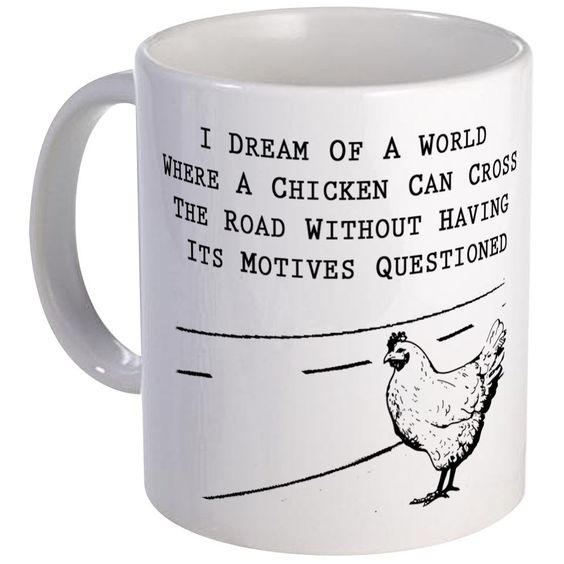 i dream of a world where a chicken can cross the road without having its motives questioned mug