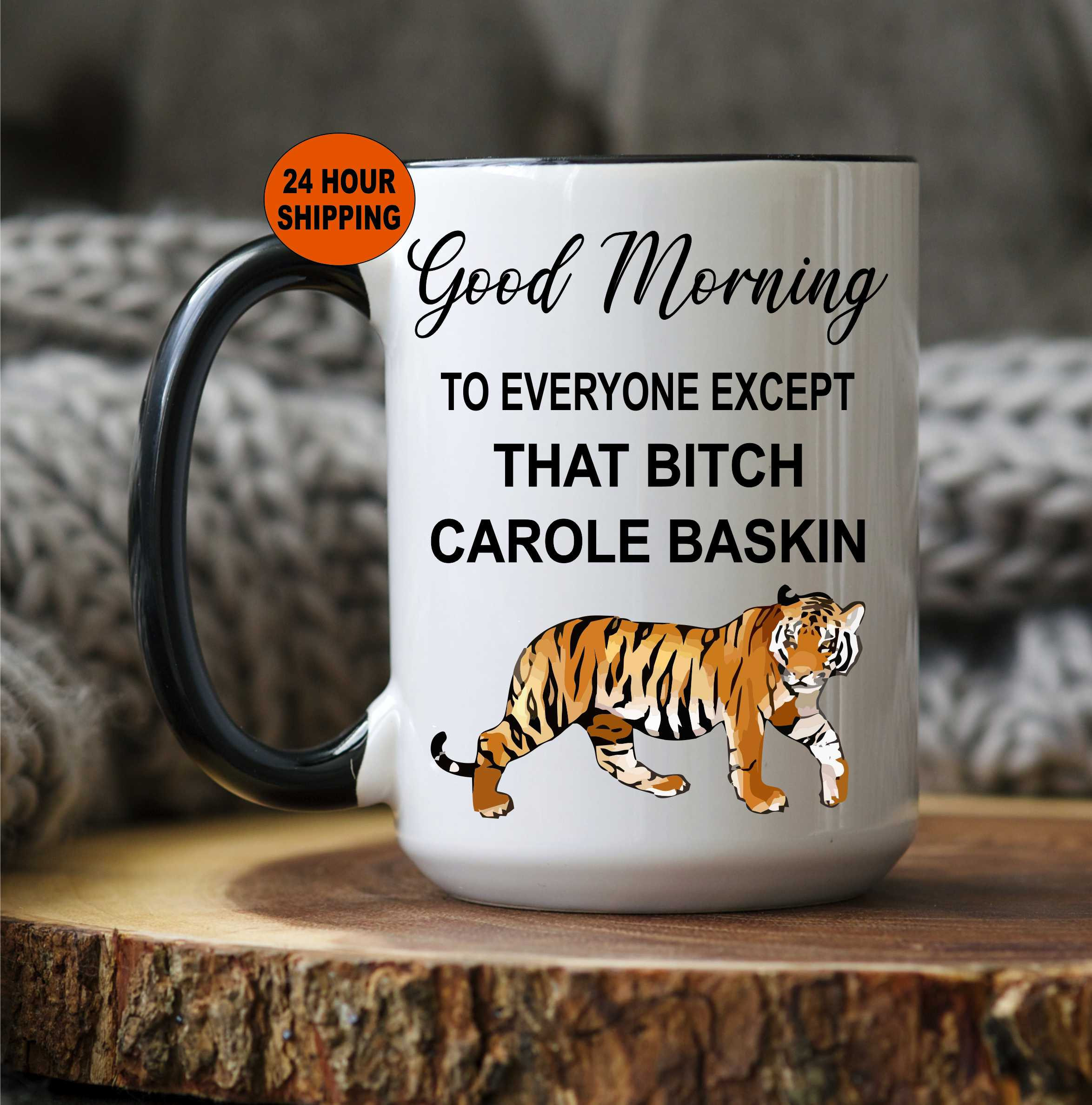 Tiger King, Tiger King Mug, Carole Baskin, Joe Exotic, Joe Exotic Coffee Mug, Good Morning Everyone Except That Bitch Carole Baskin