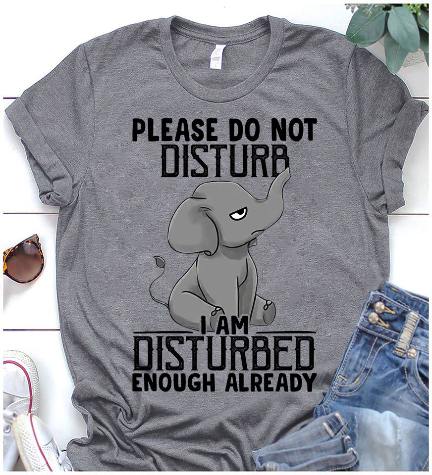 Please Do Not Disturb I Am Disturbed Enough Already Elephant T-Shirt