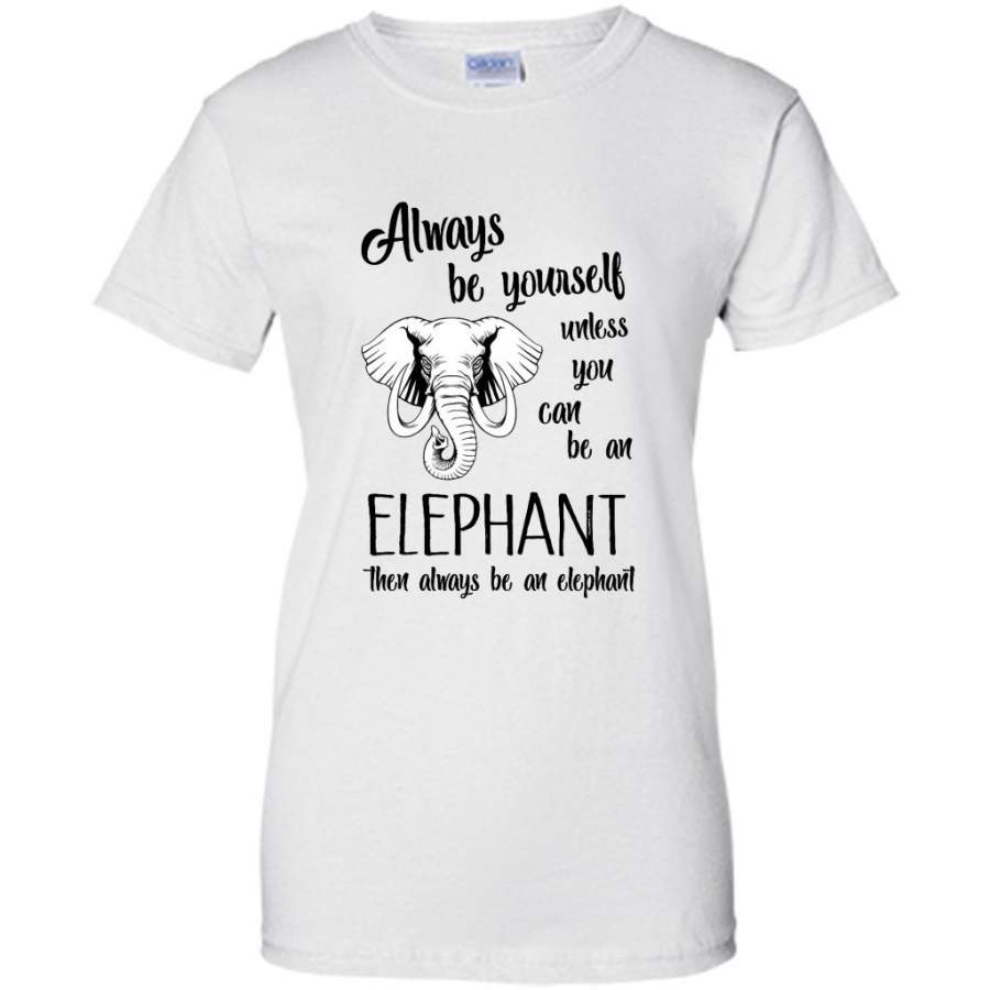 Always Be Yourself Unless You Can Be An Elephant Then Always Be An Elephant – Gildan Women Shirt