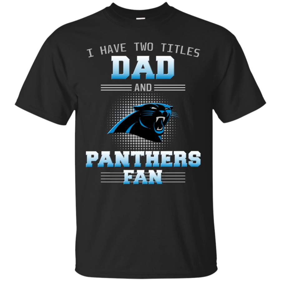 I Have Two Titles Dad And Carolina Panthers Fan T Shirts