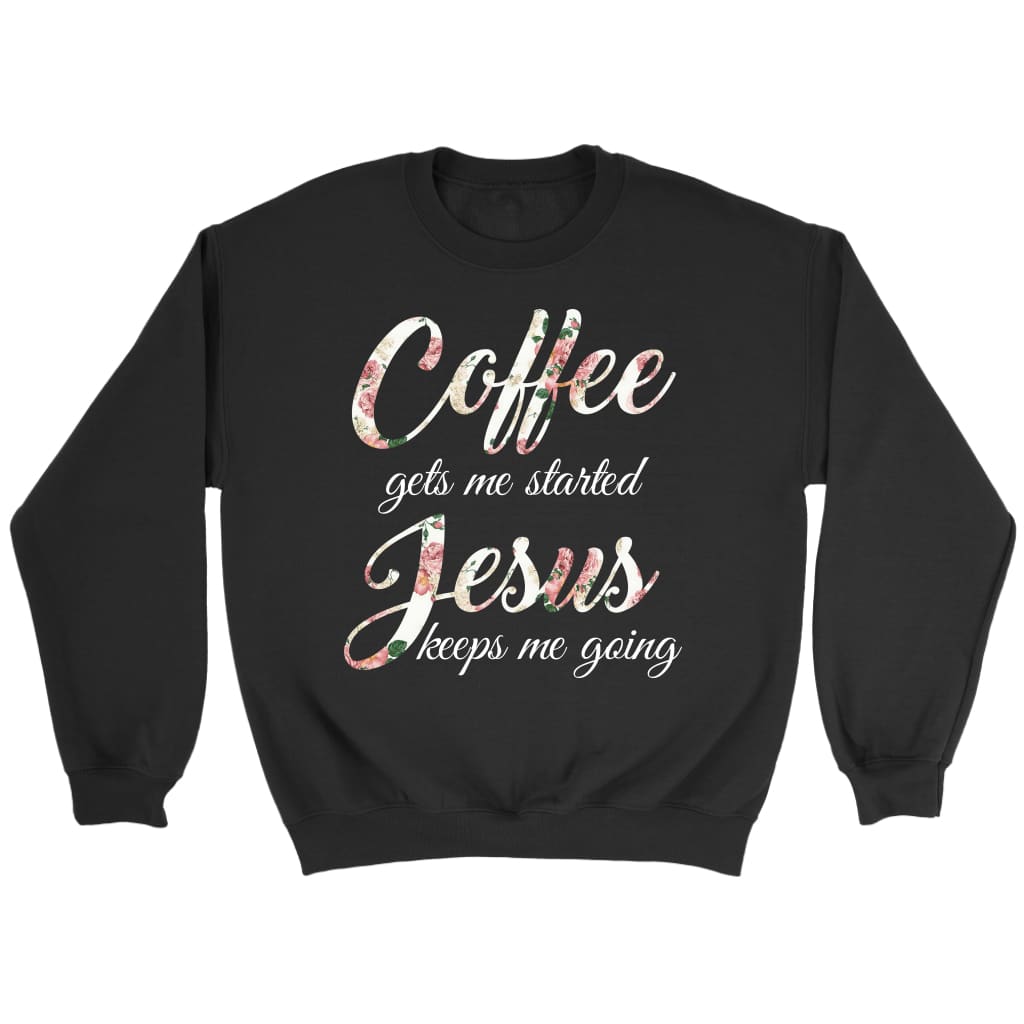 Coffee Gets Me Started Jesus Keeps Me Going Christian Sweatshirt