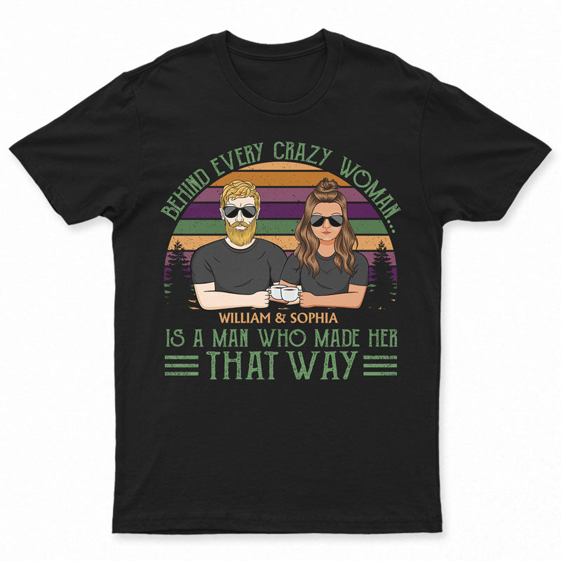 Behind Every Crazy Woman Is A Man Who Made – Family Couple Gifts – Personalized Custom T Shirt