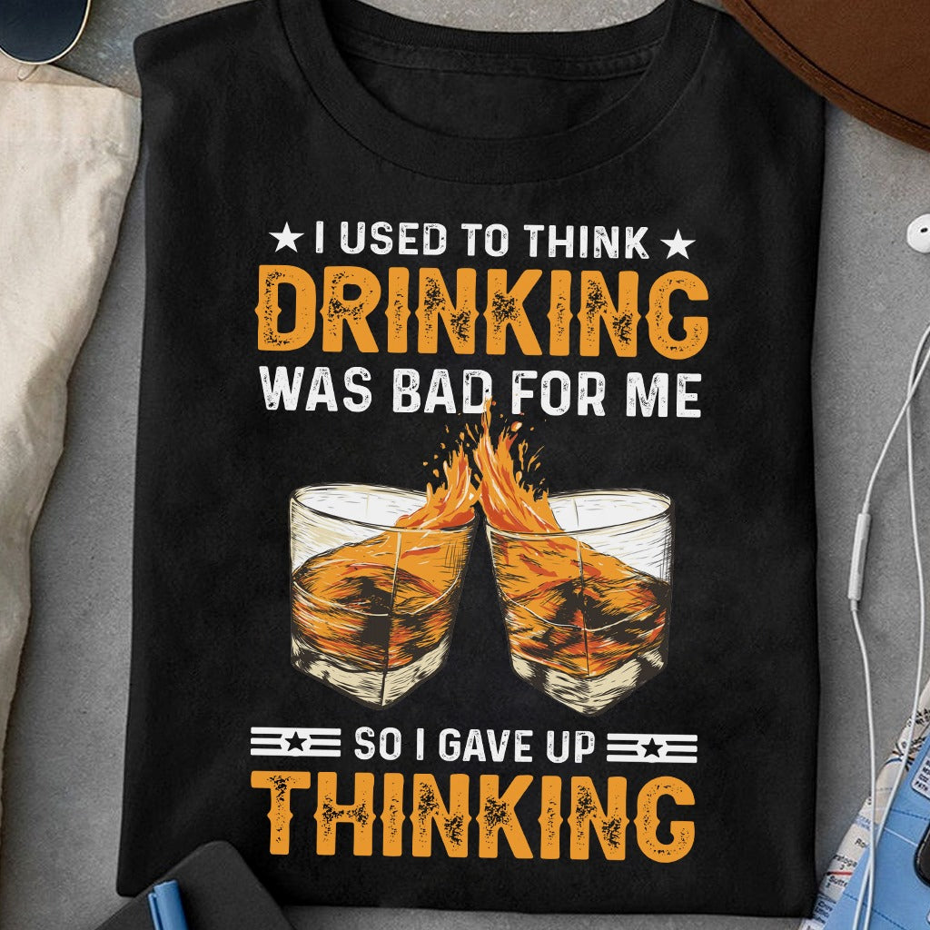 Give Up Thinking Drink Whiskey, I Used To Think Drinking Was Bad For Me Shirt