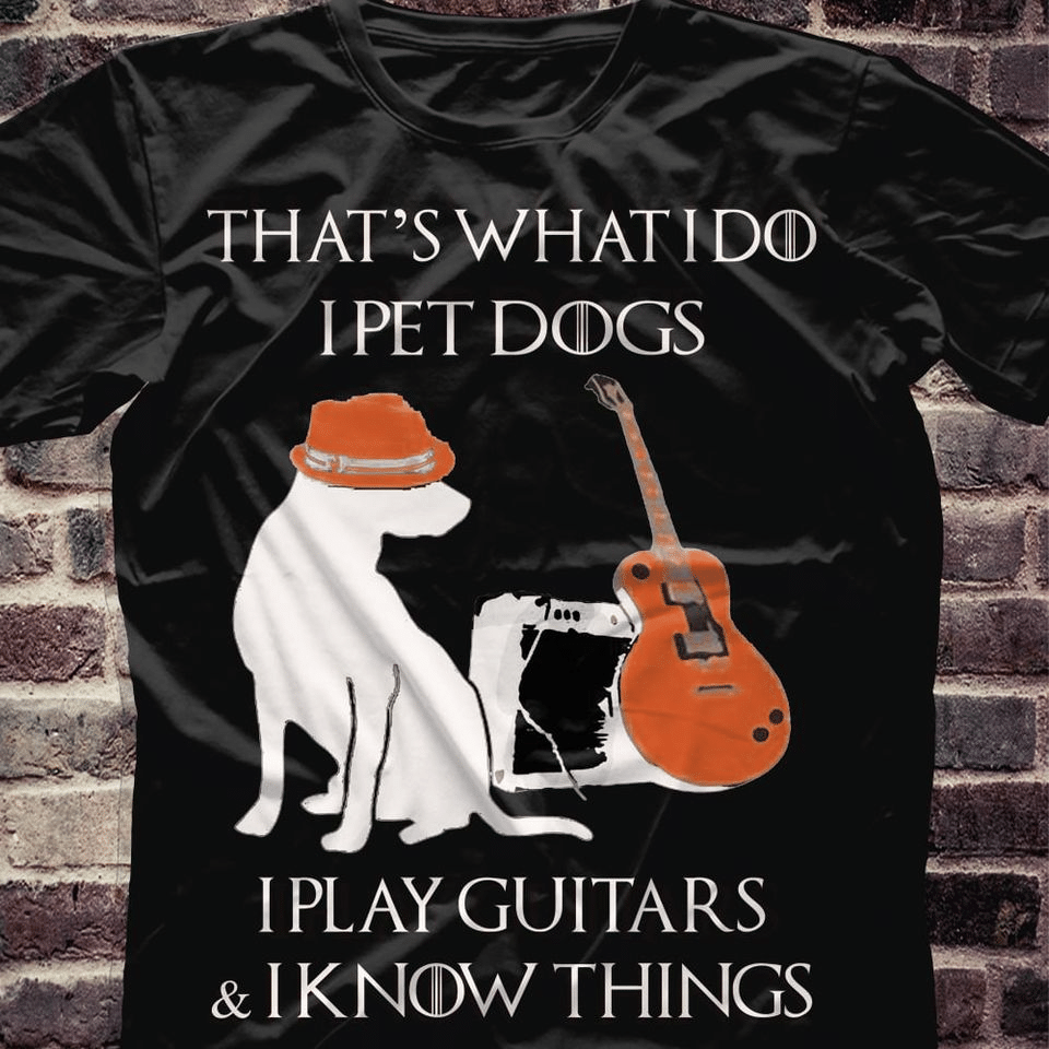 Dog and guitar that’s what i do i pet dogs i play guitars and i know things T shirt hoodie sweater VA95