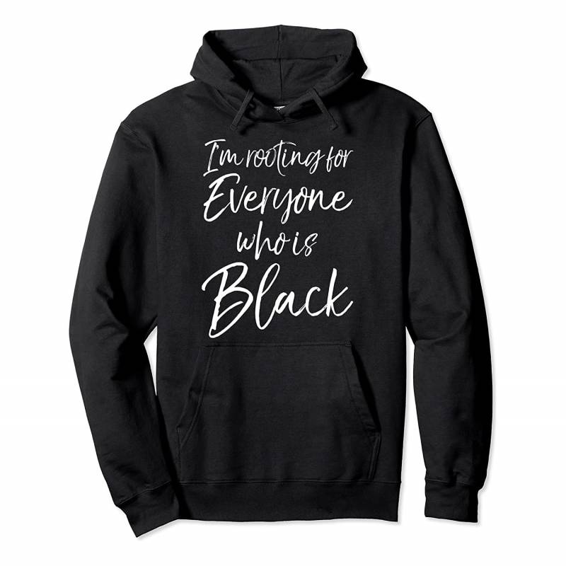 African American Gift I’m Rooting for Everyone Who is Black Pullover Hoodie, T-Shirt, Sweatshirt, Tank Top, Racerback, Dolman