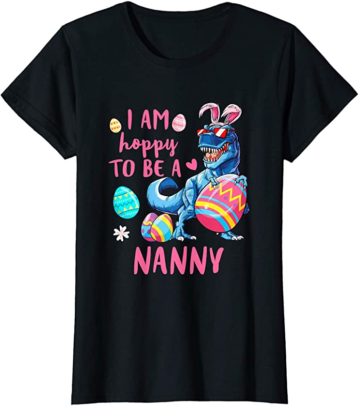 Womens I Am Hoppy To Be A Nanny Dinosaur T Rex Egg Easter T-Shirt