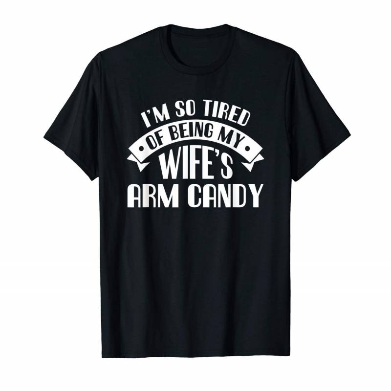 Mens I’m So Tired Of Being My Wife’s Arm Candy T-shirt