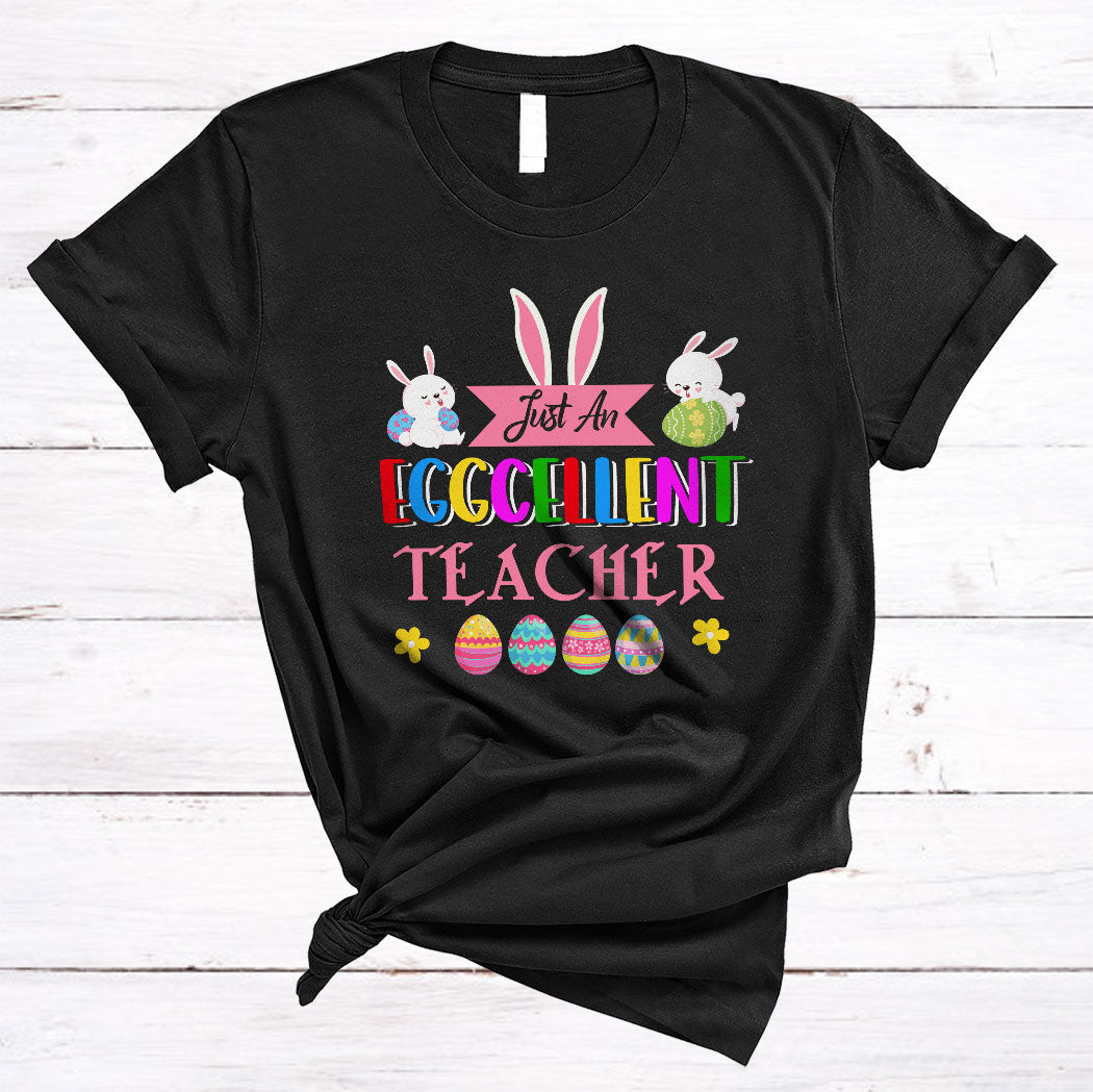 Just An Eggcellent Teacher Cute Happy Easter Day Bunny Teacher Teaching Lover Gifts T-Shirt