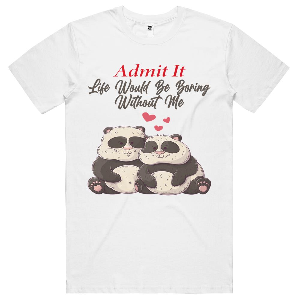 Admit It Life Would Be Boring Without Me (1) T Shirts